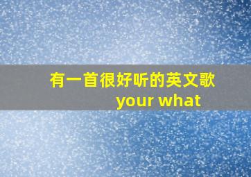 有一首很好听的英文歌 your what